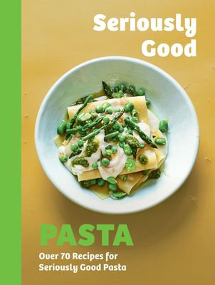 Seriously Good Pasta : Over 70 Recipes for Seriously Good Pasta