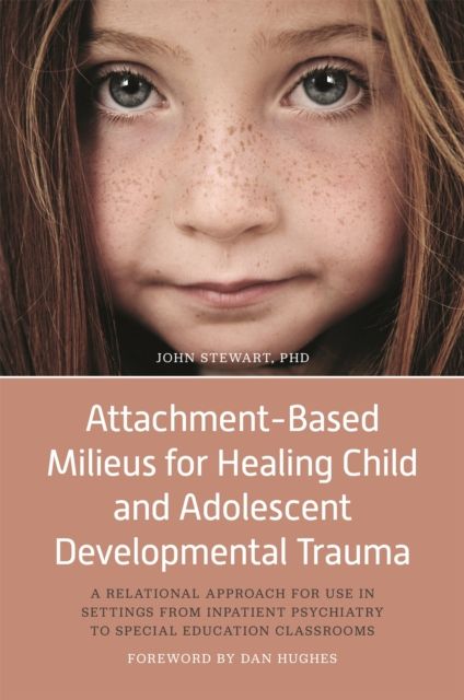 Attachment-Based Milieus for Healing Child and Adolescent Developmental Trauma : A Relational Approach for Use in Settings from Inpatient Psychiatry to Special Education Classrooms