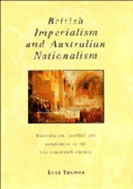 British Imperialism and Australian Nationalism : Manipulation, Conflict and Compromise in the Late Nineteenth Century