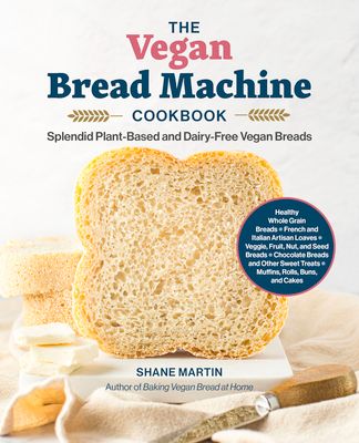 The Vegan Bread Machine Cookbook : Splendid Plant-Based and Dairy-Free Vegan Breads