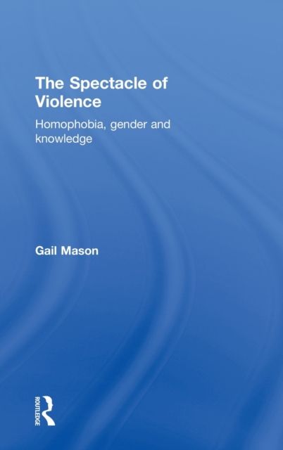 The Spectacle of Violence : Homophobia, Gender and Knowledge