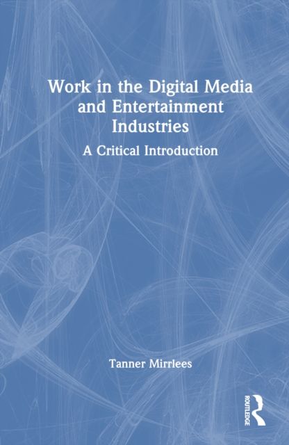 Work in the Digital Media and Entertainment Industries : A Critical Introduction