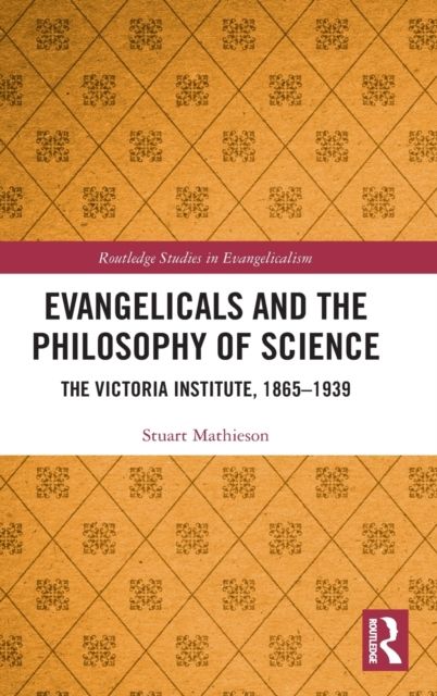 Evangelicals and the Philosophy of Science : The Victoria Institute, 1865-1939