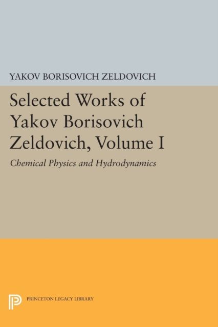 Selected Works of Yakov Borisovich Zeldovich, Volume I : Chemical Physics and Hydrodynamics