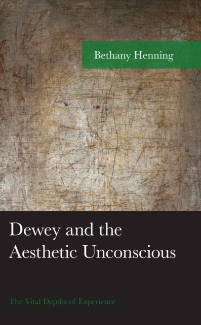 Dewey and the Aesthetic Unconscious : The Vital Depths of Experience
