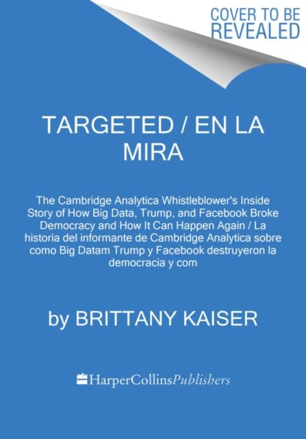 Targeted / La dictadura de los datos (Spanish edition) : La verdadera historia desde dentro de Cambridge Analytica y de como el Big Data, Trump y Facebook rompieron la democracia y como puede volver a pasar