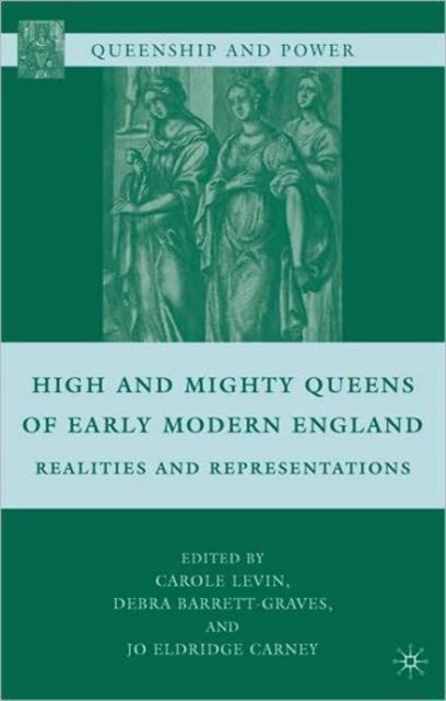 High and Mighty Queens of Early Modern England : Realities and Representations