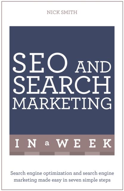 SEO And Search Marketing In A Week : Search Engine Optimization And Search Engine Marketing Made Easy In Seven Simple Steps