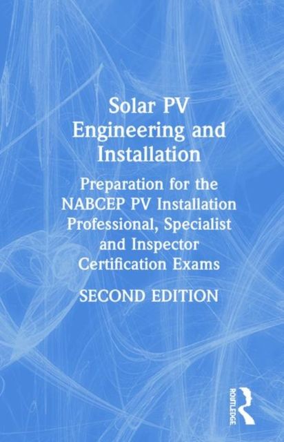 Solar PV Engineering and Installation : Preparation for the NABCEP PV Installation Professional, Specialist and Inspector Certification Exams