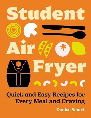 Student Air Fryer : Quick and Easy Recipes for Every Meal and Craving