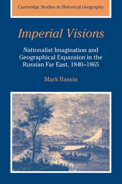 Imperial Visions : Nationalist Imagination and Geographical Expansion in the Russian Far East, 1840–1865