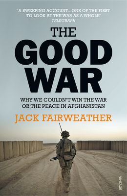 The Good War : Why We Couldn’t Win the War or the Peace in Afghanistan