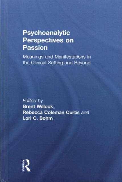 Psychoanalytic Perspectives on Passion : Meanings and Manifestations in the Clinical Setting and Beyond