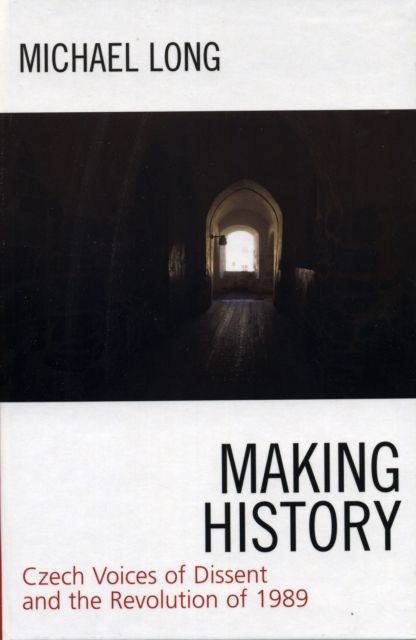 Making History : Czech Voices of Dissent and the Revolution of 1989