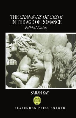 The Chansons de Geste in the Age of Romance : Political Fictions