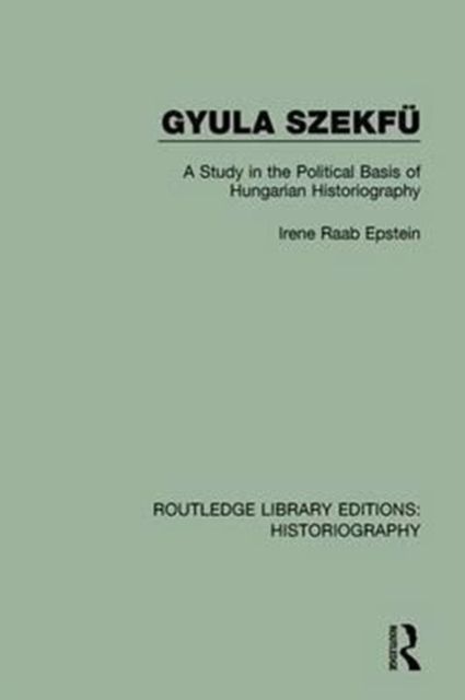 Gyula Szekfu : A Study in the Political Basis of Hungarian Historiography