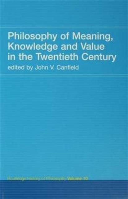Philosophy of Meaning, Knowledge and Value in the Twentieth Century : Routledge History of Philosophy Volume 10