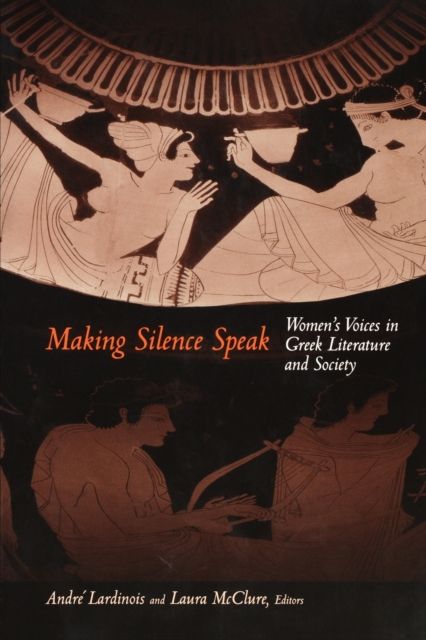 Making Silence Speak : Women's Voices in Greek Literature and Society