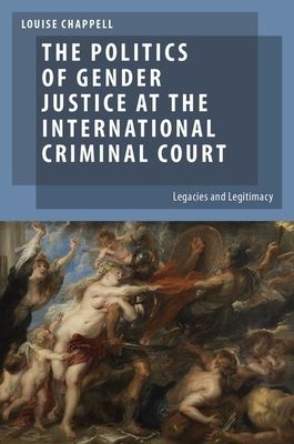 The Politics of Gender Justice at the International Criminal Court : Legacies and Legitimacy