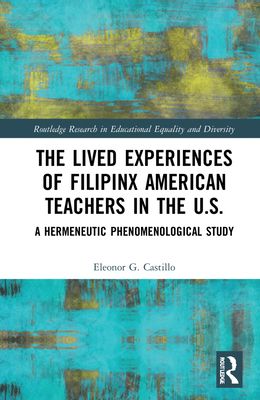The Lived Experiences of Filipinx American Teachers in the U.S. : A Hermeneutic Phenomenological Study