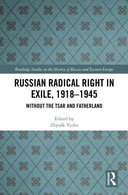 Russian Radical Right in Exile, 1918-1945 : Without the Tsar and Fatherland