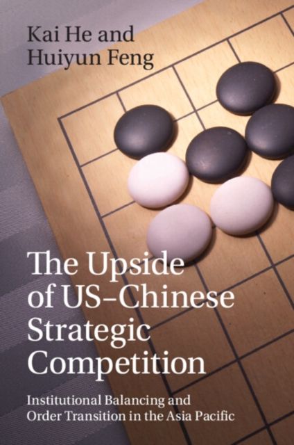The Upside of US-Chinese Strategic Competition : Institutional Balancing and Order Transition in the Asia Pacific