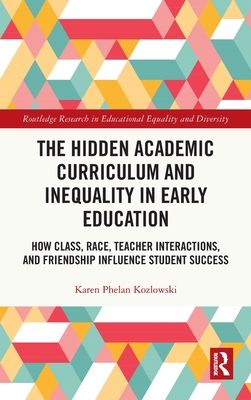 The Hidden Academic Curriculum and Inequality in Early Education : How Class, Race, Teacher Interactions, and Friendship Influence Student Success