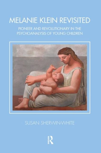 Melanie Klein Revisited : Pioneer and Revolutionary in the Psychoanalysis of Young Children
