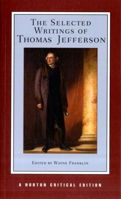 The Selected Writings of Thomas Jefferson : A Norton Critical Edition
