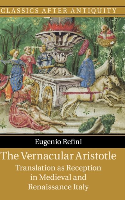 The Vernacular Aristotle : Translation as Reception in Medieval and Renaissance Italy