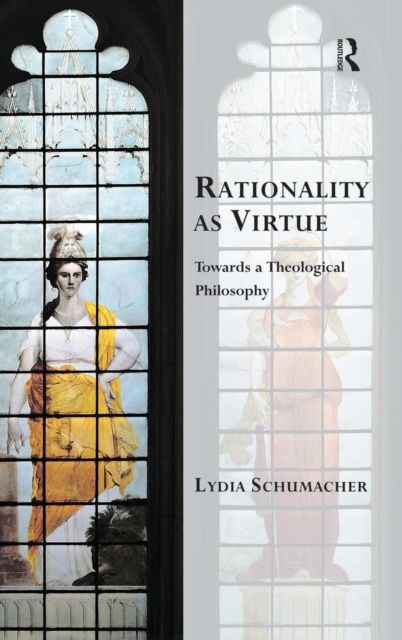 Rationality as Virtue : Towards a Theological Philosophy