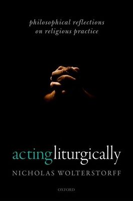 Acting Liturgically : Philosophical Reflections on Religious Practice