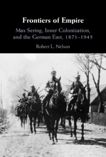 Frontiers of Empire : Max Sering, Inner Colonization, and the German East, 1871–1945