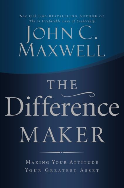 The Difference Maker : Making Your Attitude Your Greatest Asset