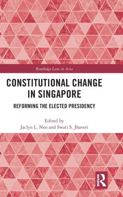 Constitutional Change in Singapore : Reforming the Elected Presidency