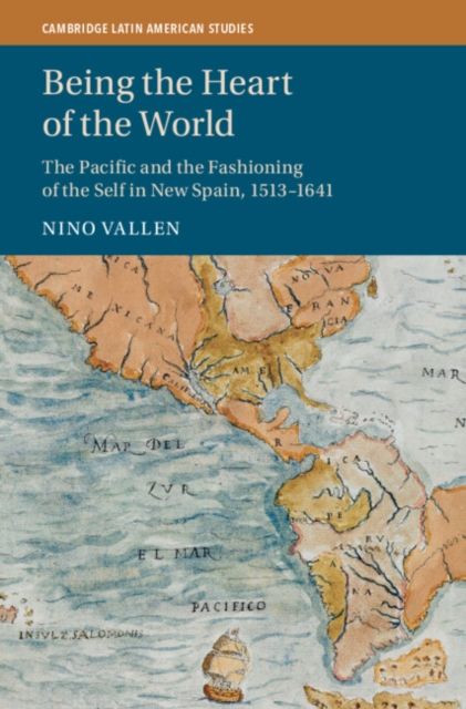 Being the Heart of the World : The Pacific and the Fashioning of the Self in New Spain, 1513–1641
