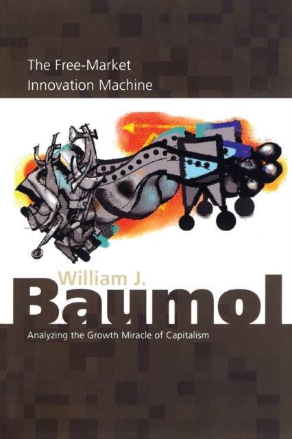 The Free-Market Innovation Machine : Analyzing the Growth Miracle of Capitalism