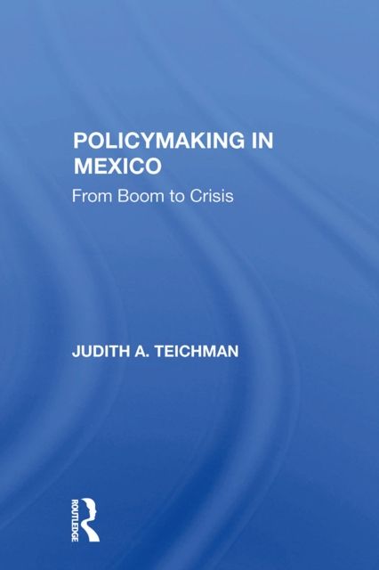 Policymaking In Mexico : From Boom To Crisis