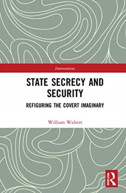 State Secrecy and Security : Refiguring the Covert Imaginary