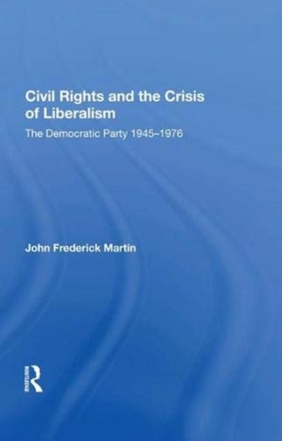 Civil Rights And The Crisis Of Liberalism : The Democratic Party 1945-1976