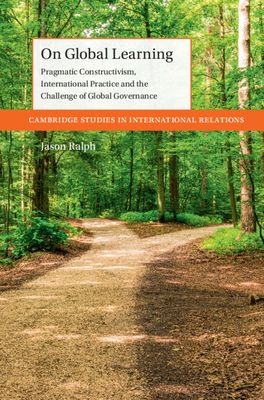 On Global Learning : Pragmatic Constructivism, International Practice and the Challenge of Global Governance