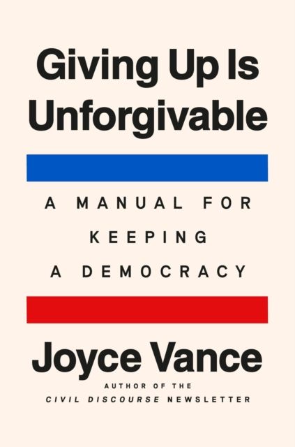 Giving Up Is Unforgivable : A Manual for Keeping a Democracy