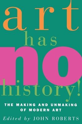 Art Has No History! : The Making and Unmaking of Modern Art