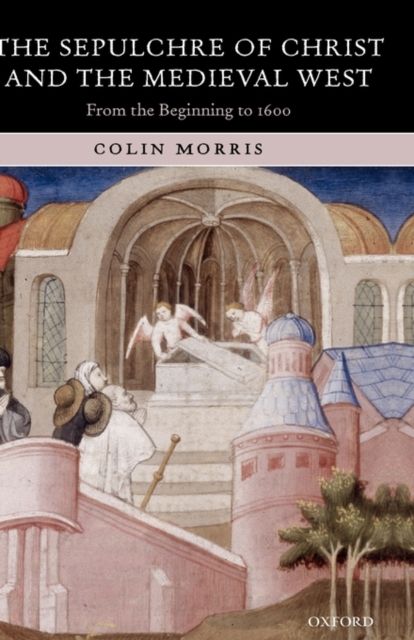 The Sepulchre of Christ and the Medieval West : From the Beginning to 1600