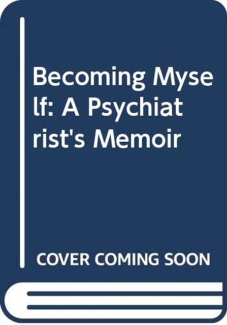 Becoming Myself : A Psychiatrist’s Memoir
