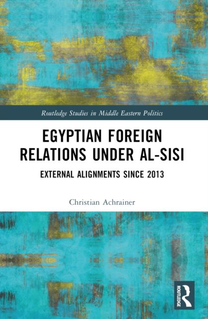 Egyptian Foreign Relations Under al-Sisi : External Alignments Since 2013