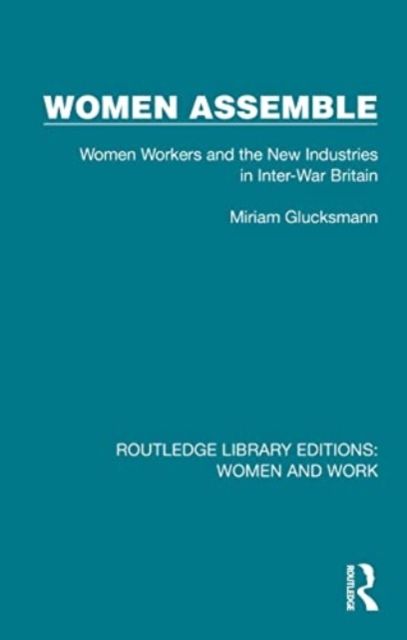 Women Assemble : Women Workers and the New Industries in Inter-War Britain