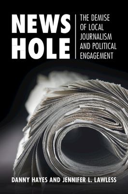 News Hole : The Demise of Local Journalism and Political Engagement