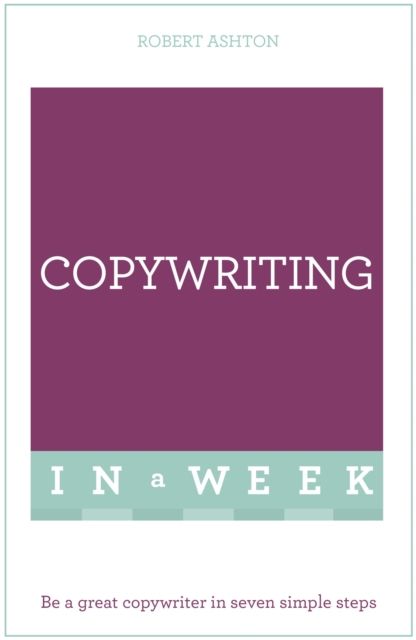 Copywriting In A Week : Be A Great Copywriter In Seven Simple Steps