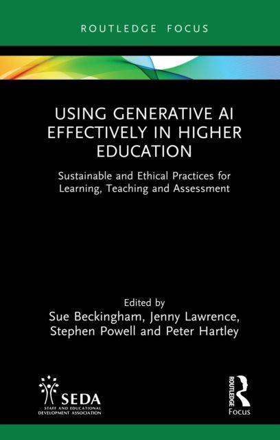 Using Generative AI Effectively in Higher Education : Sustainable and Ethical Practices for Learning, Teaching and Assessment